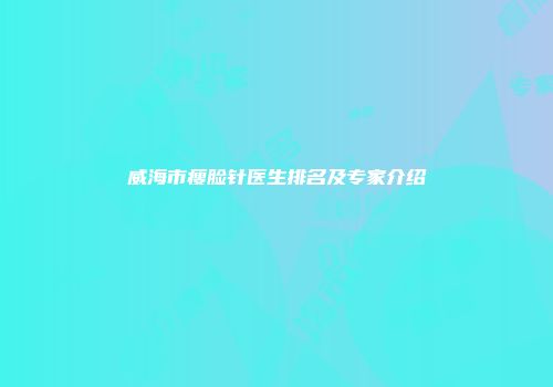 威海市瘦脸针医生排名及专家介绍
