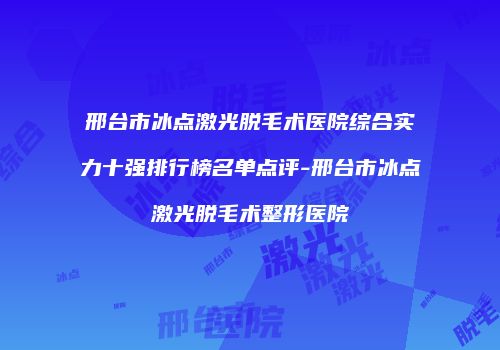邢台市冰点激光脱毛术医院综合实力十强排行榜名单点评-邢台市冰点激光脱毛术整形医院