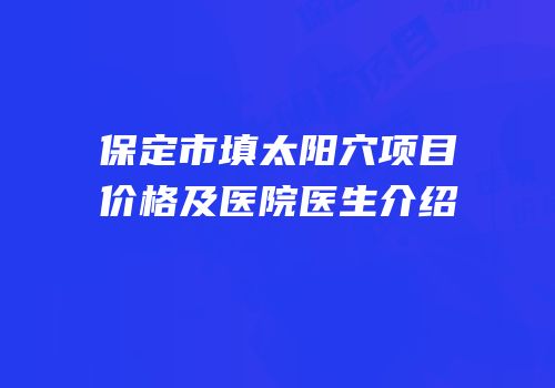 保定市填太阳穴项目价格及医院医生介绍