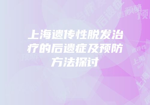 上海遗传性脱发治疗的后遗症及预防方法探讨