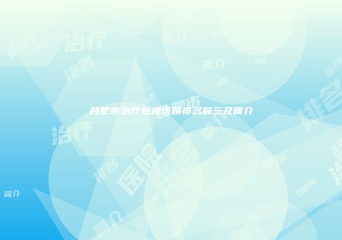 合肥市治疗包皮医院排名前三及简介