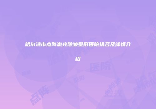 哈尔滨市点阵激光除皱整形医院排名及详情介绍