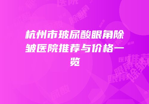 杭州市玻尿酸眼角除皱医院推荐与价格一览
