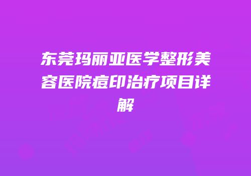 东莞玛丽亚医学整形美容医院痘印治疗项目详解
