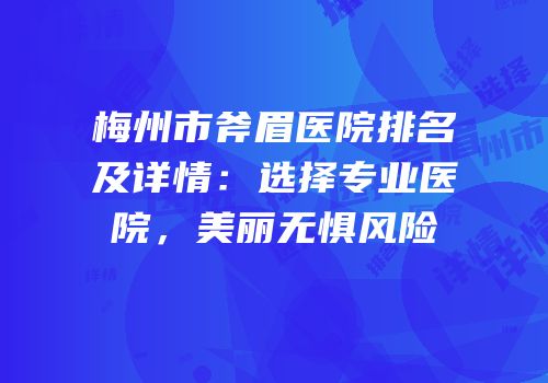 梅州市斧眉医院排名及详情：选择专业医院，美丽无惧风险