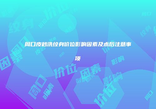 周口皮秒洗纹身价位影响因素及术后注意事项