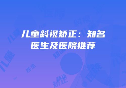 儿童斜视矫正：知名医生及医院推荐