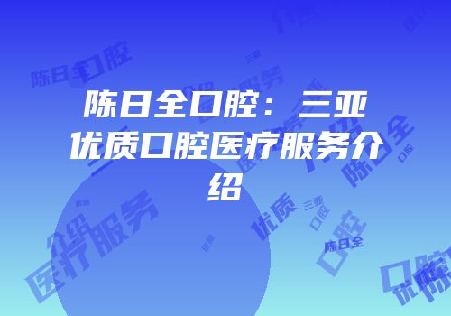 陈日全口腔：三亚优质口腔医疗服务介绍