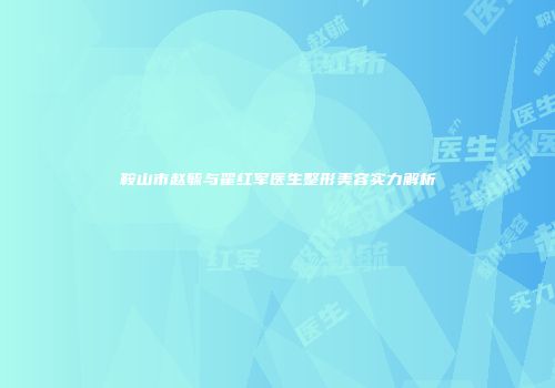 鞍山市赵毓与翟红军医生整形美容实力解析