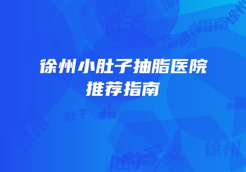 徐州小肚子抽脂医院推荐指南