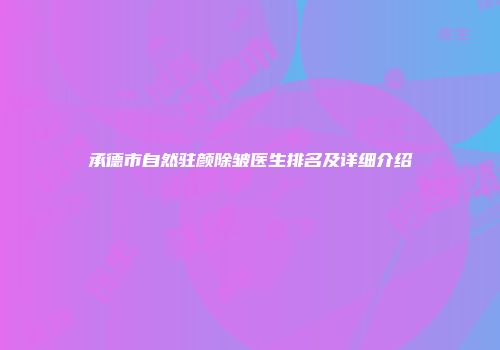 承德市自然驻颜除皱医生排名及详细介绍