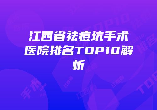 江西省祛痘坑手术医院排名TOP10解析