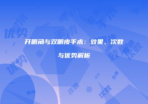 开眼角与双眼皮手术：效果、次数与优势解析
