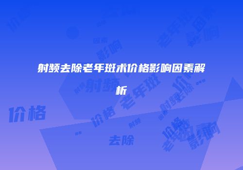射频去除老年斑术价格影响因素解析