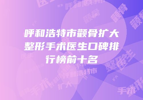 呼和浩特市颧骨扩大整形手术医生口碑排行榜前十名