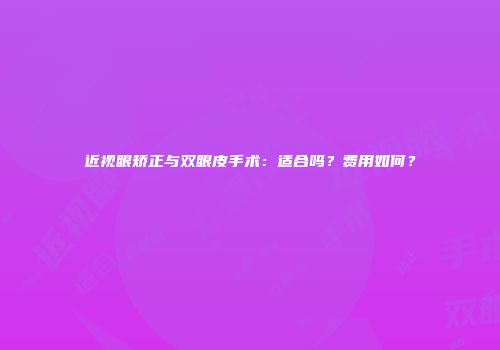 近视眼矫正与双眼皮手术：适合吗？费用如何？