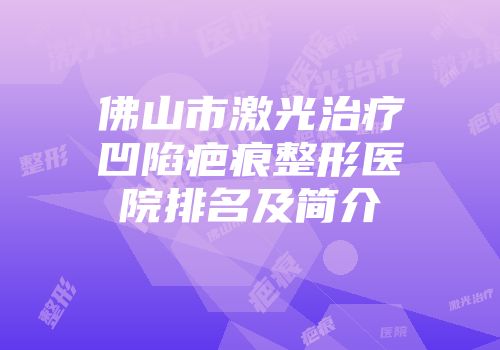 佛山市激光治疗凹陷疤痕整形医院排名及简介