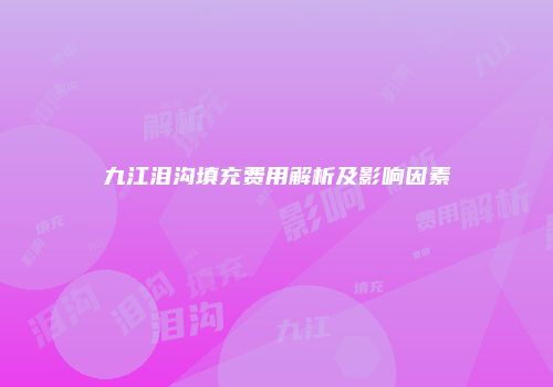九江泪沟填充费用解析及影响因素