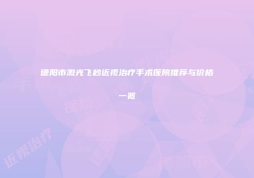 德阳市激光飞秒近视治疗手术医院推荐与价格一览