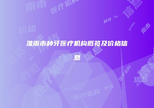 淮南市种牙医疗机构概览及价格信息