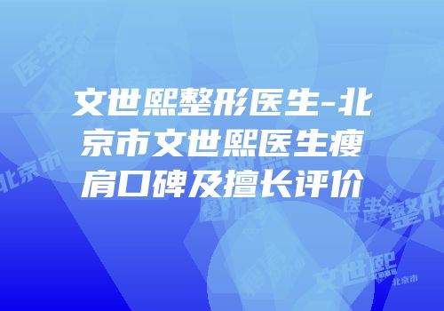 文世熙整形医生-北京市文世熙医生瘦肩口碑及擅长评价