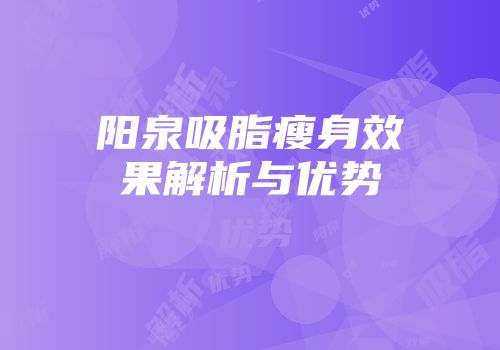 阳泉吸脂瘦身效果解析与优势