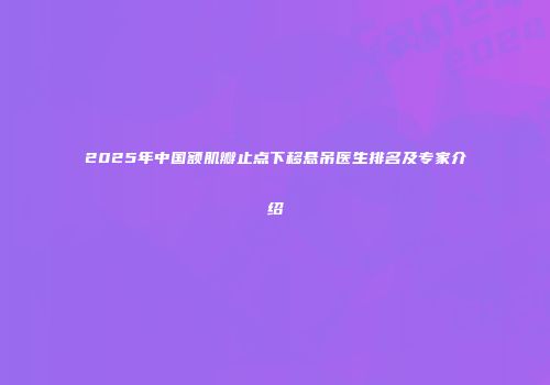 2025年中国额肌瓣止点下移悬吊医生排名及专家介绍