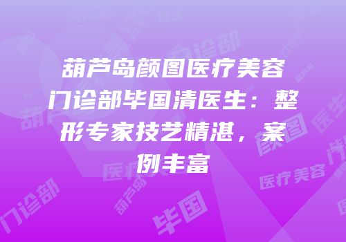 葫芦岛颜图医疗美容门诊部毕国清医生：整形专家技艺精湛，案例丰富