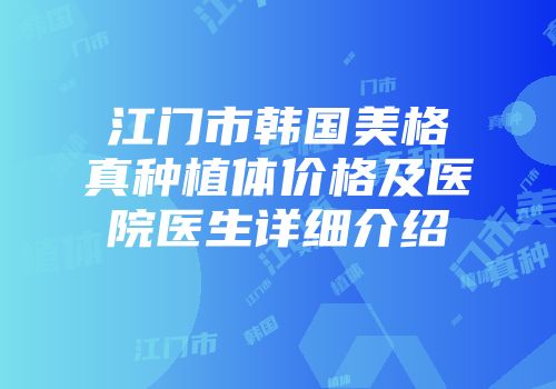 江门市韩国美格真种植体价格及医院医生详细介绍