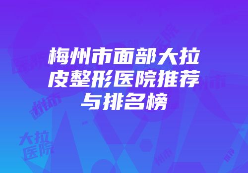梅州市面部大拉皮整形医院推荐与排名榜