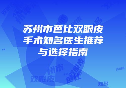 苏州市芭比双眼皮手术知名医生推荐与选择指南