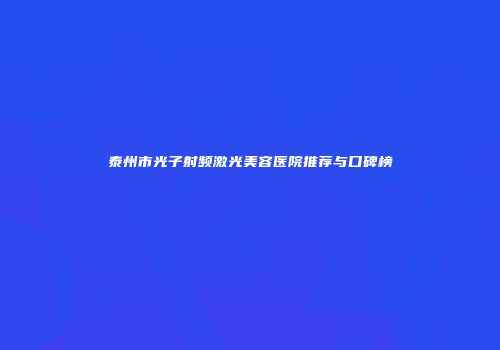 泰州市光子射频激光美容医院推荐与口碑榜