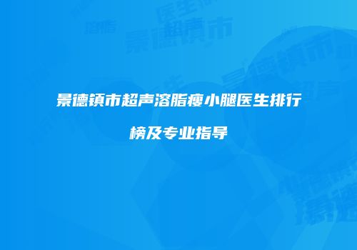 景德镇市超声溶脂瘦小腿医生排行榜及专业指导