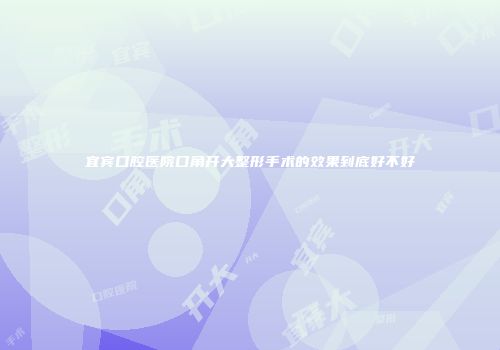 宜宾口腔医院口角开大整形手术的效果到底好不好