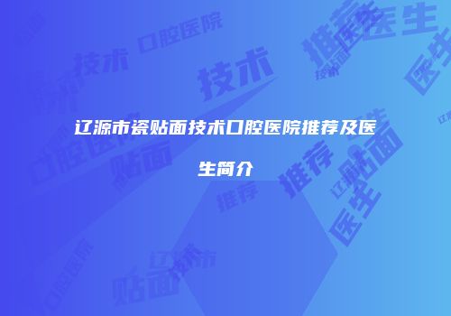 辽源市瓷贴面技术口腔医院推荐及医生简介