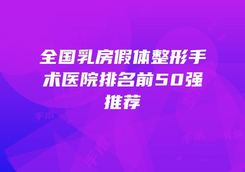 全国乳房假体整形手术医院排名前50强推荐