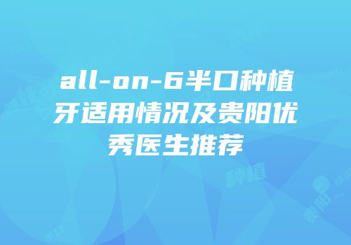 all-on-6半口种植牙适用情况及贵阳优秀医生推荐