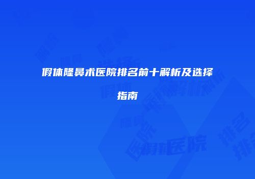 假体隆鼻术医院排名前十解析及选择指南