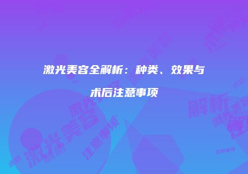 激光美容全解析：种类、效果与术后注意事项