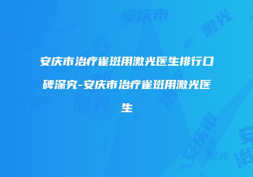 安庆市治疗雀斑用激光医生排行口碑深究-安庆市治疗雀斑用激光医生