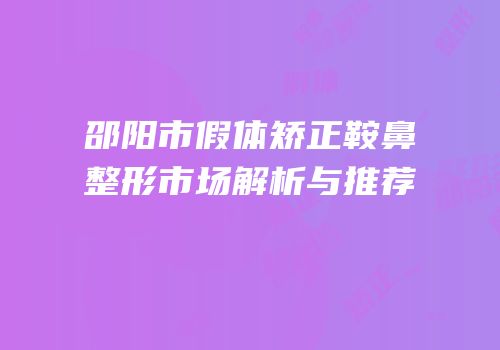 邵阳市假体矫正鞍鼻整形市场解析与推荐