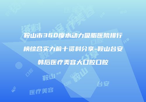 鞍山市360度水动力吸脂医院排行榜综合实力前十资料分享-鞍山台安韩后医疗美容大口腔口腔