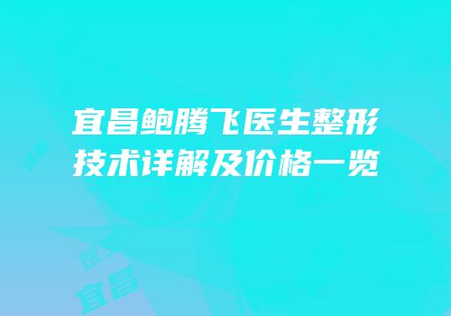 宜昌鲍腾飞医生整形技术详解及价格一览