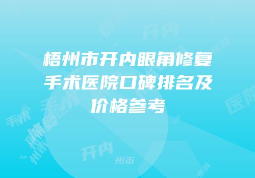 梧州市开内眼角修复手术医院口碑排名及价格参考