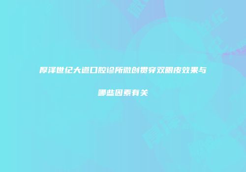 厚泽世纪大道口腔诊所微创贯穿双眼皮效果与哪些因素有关