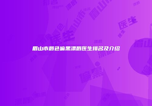眉山市唇色偏黑漂唇医生排名及介绍