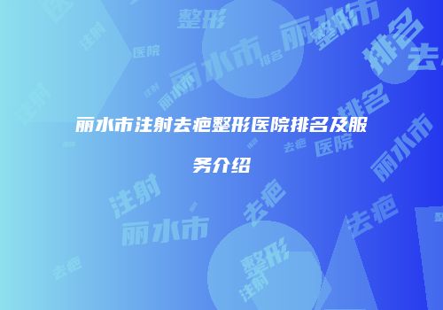 丽水市注射去疤整形医院排名及服务介绍