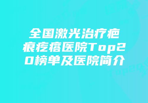 全国激光治疗疤痕疙瘩医院Top20榜单及医院简介