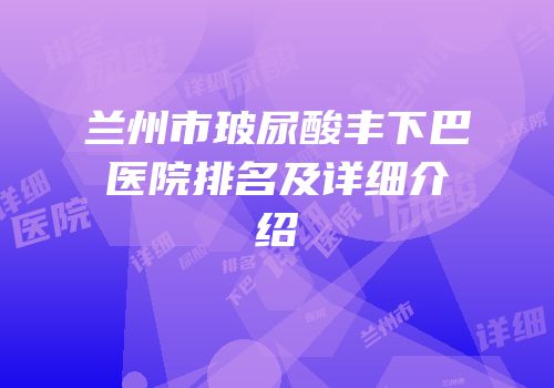兰州市玻尿酸丰下巴医院排名及详细介绍