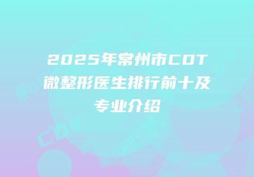 2025年常州市CDT微整形医生排行前十及专业介绍